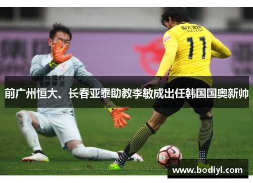 前广州恒大、长春亚泰助教李敏成出任韩国国奥新帅