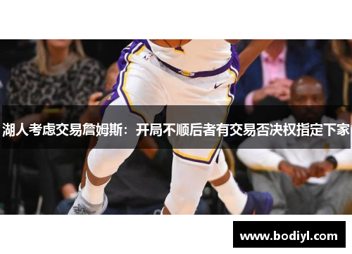 湖人考虑交易詹姆斯：开局不顺后者有交易否决权指定下家