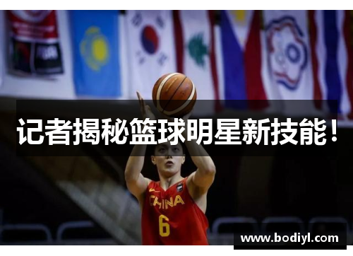 记者揭秘篮球明星新技能！
