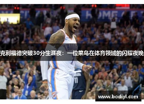 克利福德突破30分生涯夜：一位菜鸟在体育领域的闪耀夜晚